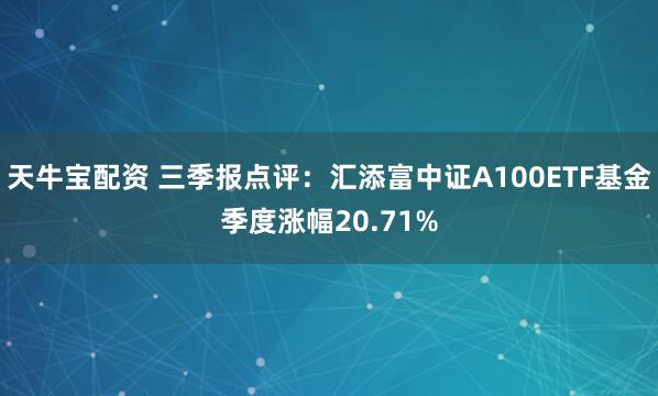 天牛宝配资 三季报点评：汇添富中证A100ETF基金季度涨幅20.71%