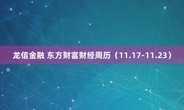 龙信金融 东方财富财经周历（11.17-11.23）