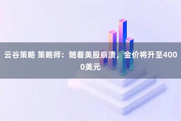 云谷策略 策略师：随着美股崩溃，金价将升至4000美元