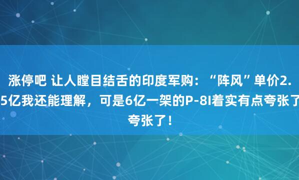 涨停吧 让人瞠目结舌的印度军购：“阵风”单价2.45亿我还能理解，可是6亿一架的P-8I着实有点夸张了！