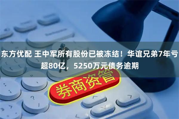 东方优配 王中军所有股份已被冻结！华谊兄弟7年亏超80亿，5250万元债务逾期