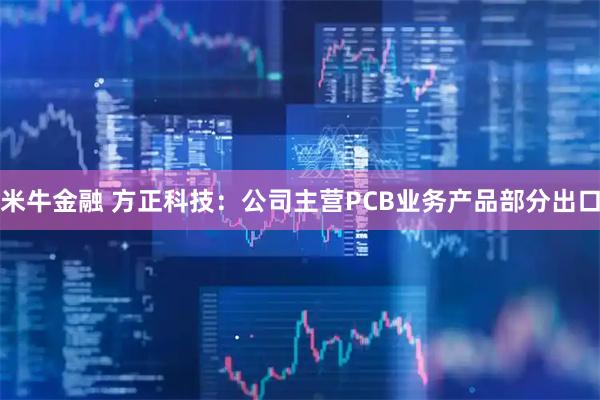 米牛金融 方正科技：公司主营PCB业务产品部分出口