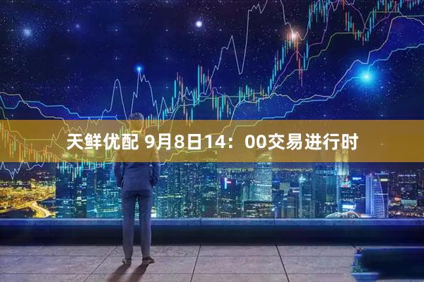 天鲜优配 9月8日14：00交易进行时