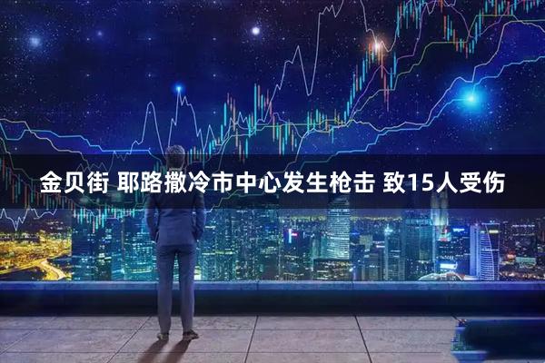 金贝街 耶路撒冷市中心发生枪击 致15人受伤